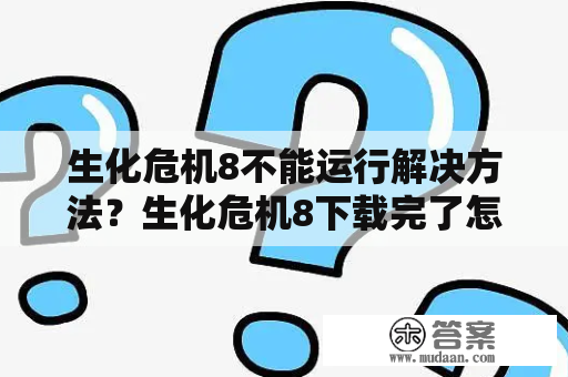 生化危机8不能运行解决方法？生化危机8下载完了怎么玩不了？