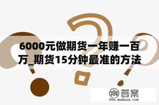 6000元做期货一年赚一百万_期货15分钟最准的方法