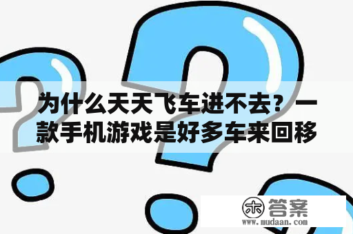 为什么天天飞车进不去？一款手机游戏是好多车来回移动轨道以免撞车的？