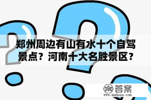 郑州周边有山有水十个自驾景点？河南十大名胜景区？