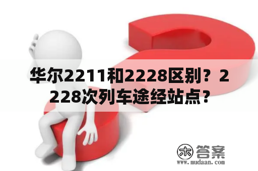 华尔2211和2228区别？2228次列车途经站点？