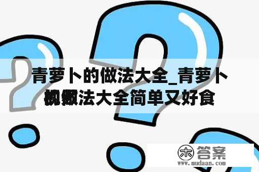 青萝卜的做法大全_青萝卜的做法大全简单又好食
视频