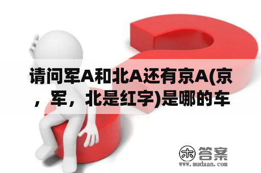 请问军A和北A还有京A(京，军，北是红字)是哪的车牌子？军队的性质是什么？