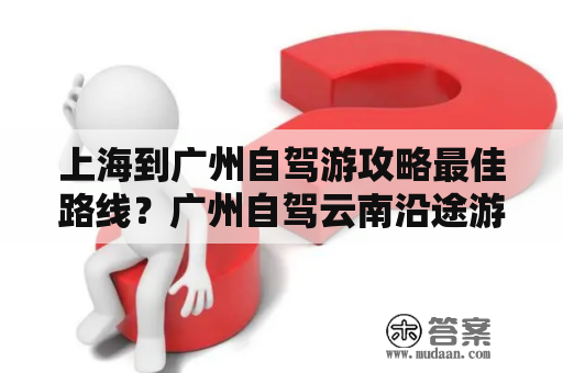 上海到广州自驾游攻略最佳路线？广州自驾云南沿途游最佳路线？