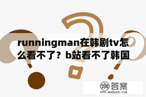 runningman在韩剧tv怎么看不了？b站看不了韩国跑男了吗？