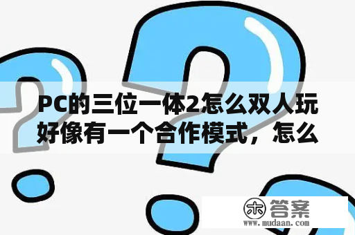 PC的三位一体2怎么双人玩好像有一个合作模式，怎么进？三位一体2怎么开隐藏关卡？