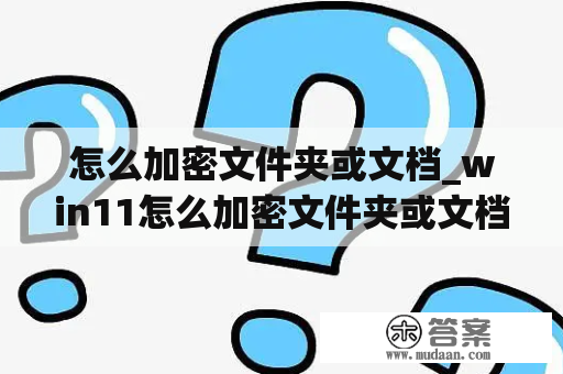 怎么加密文件夹或文档_win11怎么加密文件夹或文档