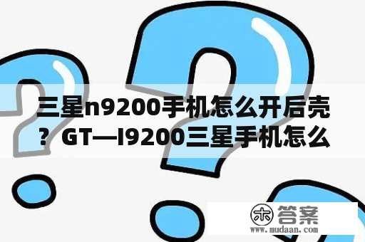 三星n9200手机怎么开后壳？GT—I9200三星手机怎么升级？