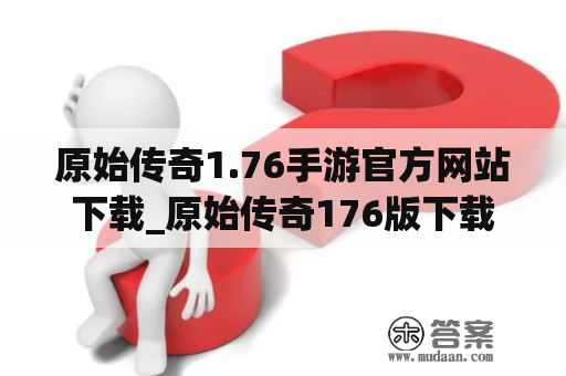 原始传奇1.76手游官方网站下载_原始传奇176版下载