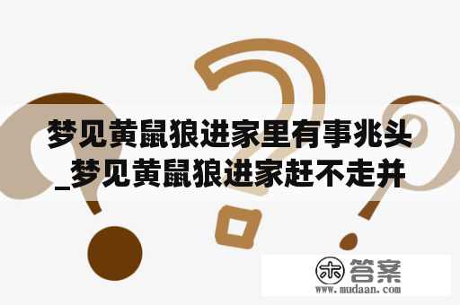 梦见黄鼠狼进家里有事兆头_梦见黄鼠狼进家赶不走并且很听话是什么意思