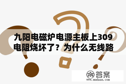 九阳电磁炉电源主板上309电阻烧坏了？为什么无线路由器的WAN灯有时亮而有时不亮？