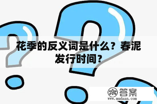 花季的反义词是什么？春泥发行时间？