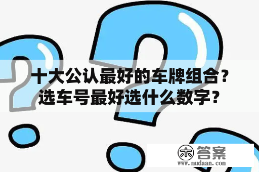 十大公认最好的车牌组合？选车号最好选什么数字？