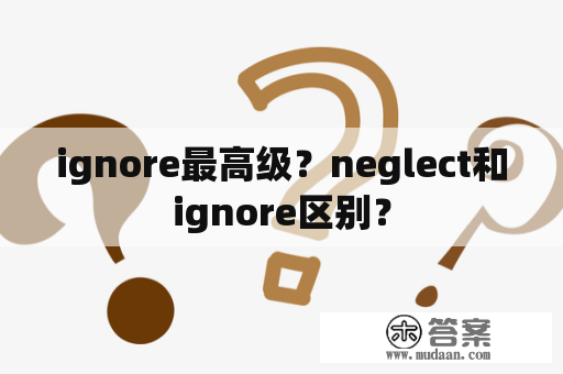 ignore最高级？neglect和ignore区别？