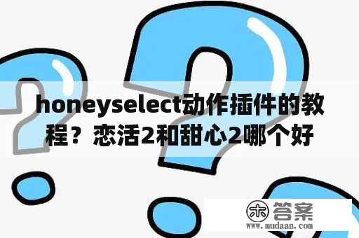 honeyselect动作插件的教程？恋活2和甜心2哪个好玩？