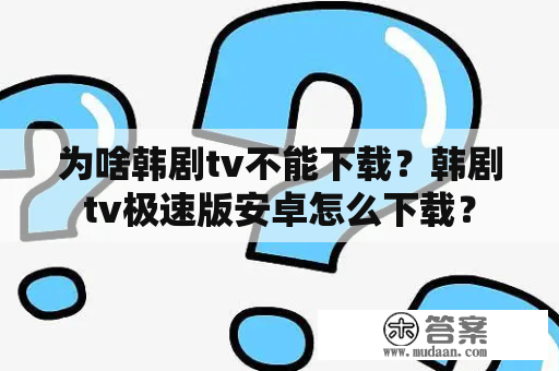 为啥韩剧tv不能下载？韩剧tv极速版安卓怎么下载？