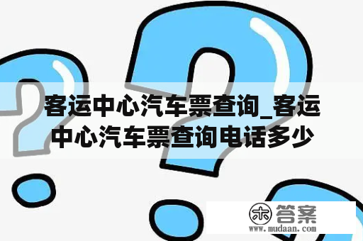 客运中心汽车票查询_客运中心汽车票查询电话多少