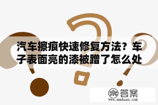 汽车擦痕快速修复方法？车子表面亮的漆被蹭了怎么处理？