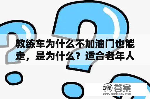 教练车为什么不加油门也能走，是为什么？适合老年人开的不用驾照的车有哪些？