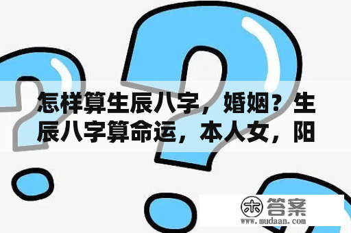 怎样算生辰八字，婚姻？生辰八字算命运，本人女，阳历1985年2月11日，农历12月22上午1 1出生？