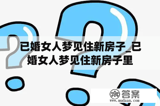 已婚女人梦见住新房子_已婚女人梦见住新房子里