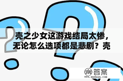 壳之少女这游戏结局太惨，无论怎么选项都是悲剧？壳中少女讲的是啥？