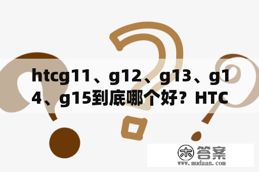 htcg11、g12、g13、g14、g15到底哪个好？HTCG11软件如何下载？