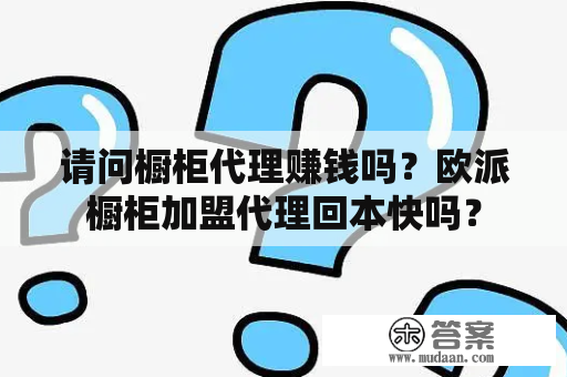 请问橱柜代理赚钱吗？欧派橱柜加盟代理回本快吗？