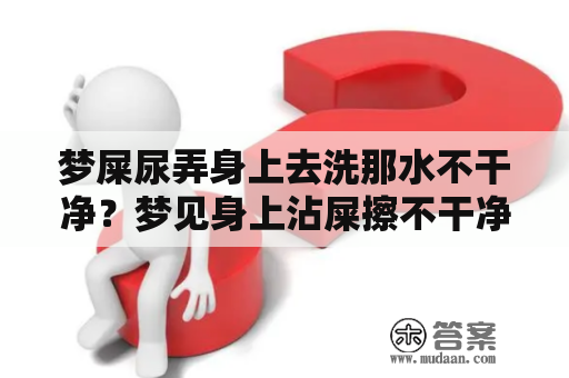 梦屎尿弄身上去洗那水不干净？梦见身上沾屎擦不干净