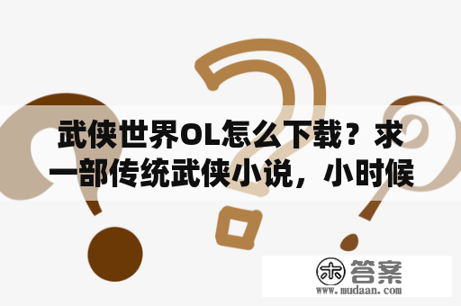 武侠世界OL怎么下载？求一部传统武侠小说，小时候看过的书，作者好像是鬼谷子，主角是丁汉阳，里面有百花教，天柱山上面的？