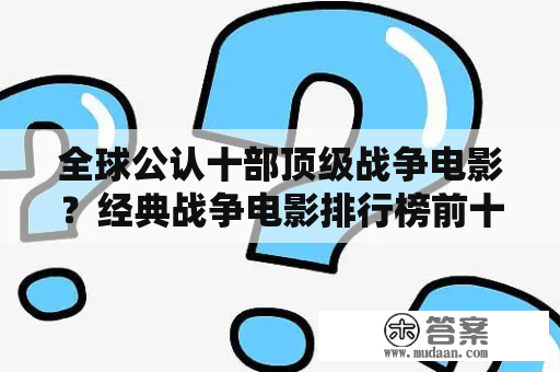 全球公认十部顶级战争电影？经典战争电影排行榜前十名？