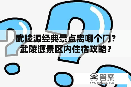 武陵源经典景点离哪个门？武陵源景区内住宿攻略？