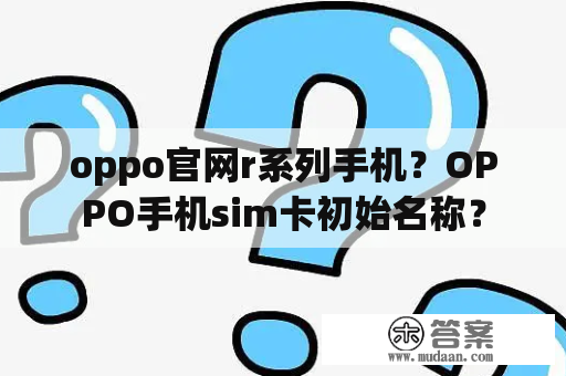 oppo官网r系列手机？OPPO手机sim卡初始名称？