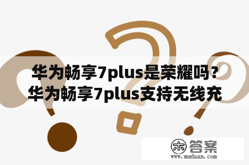 华为畅享7plus是荣耀吗？华为畅享7plus支持无线充电功能吗？