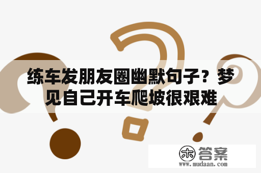 练车发朋友圈幽默句子？梦见自己开车爬坡很艰难