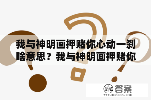 我与神明画押赌你心动一刹啥意思？我与神明画押赌你心动一差下一句是什么？