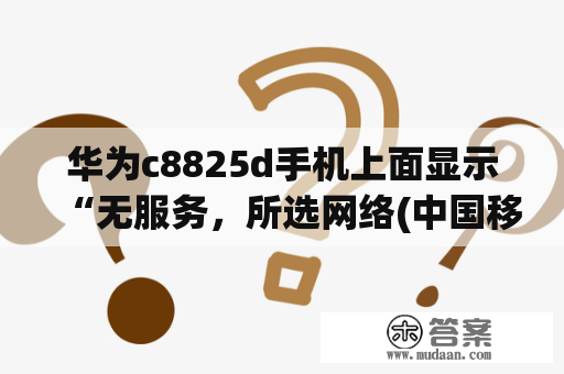 华为c8825d手机上面显示“无服务，所选网络(中国移动)不可用”是怎么回事？华为8825d