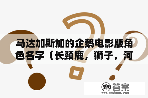 马达加斯加的企鹅电影版角色名字（长颈鹿，狮子，河马，斑马）？美国动画片有三只企鹅叫什么名字？