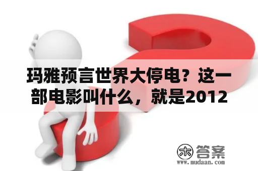 玛雅预言世界大停电？这一部电影叫什么，就是2012世界末日的那一部，最后一个婴儿出生然后危机解除了，不是最后有诺亚方舟的那一部？