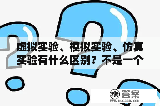 虚拟实验、模拟实验、仿真实验有什么区别？不是一个意思吗？什么叫模拟实验？