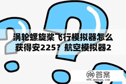 涡轮螺旋桨飞行模拟器怎么获得安225？航空模拟器2023怎么下载免费版？