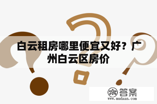 白云租房哪里便宜又好？广州白云区房价