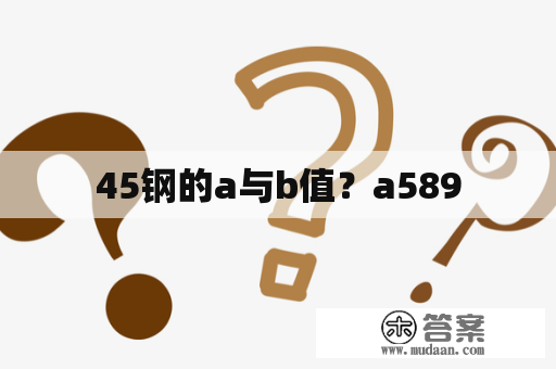 45钢的a与b值？a589