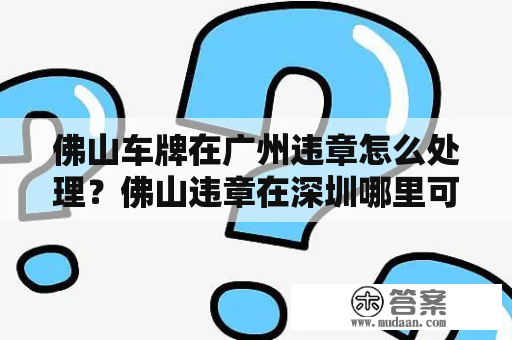 佛山车牌在广州违章怎么处理？佛山违章在深圳哪里可以交罚款？