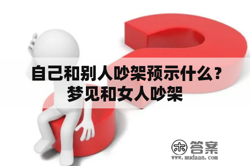 自己和别人吵架预示什么？梦见和女人吵架