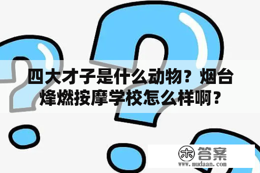 四大才子是什么动物？烟台烽燃按摩学校怎么样啊？