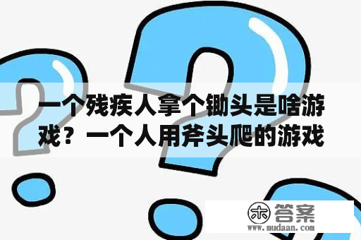 一个残疾人拿个锄头是啥游戏？一个人用斧头爬的游戏？