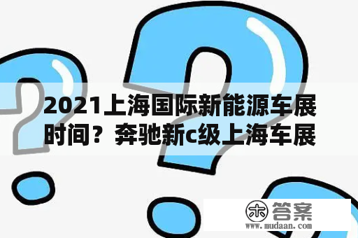 2021上海国际新能源车展时间？奔驰新c级上海车展价格什么出？