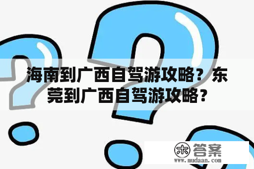 海南到广西自驾游攻略？东莞到广西自驾游攻略？