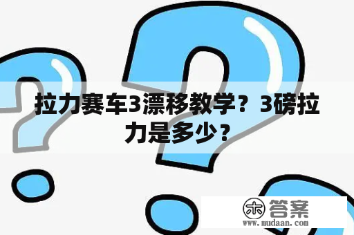 拉力赛车3漂移教学？3磅拉力是多少？